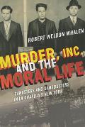 Murder, Inc., and the Moral Life: Gangsters and Gangbusters in La Guardia's New York