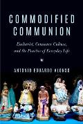 Commodified Communion: Eucharist, Consumer Culture, and the Practice of Everyday Life