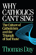 Why Catholics Cant Sing The Culture of Catholicism & the Triumph of Bad Taste