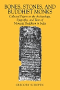 Bones Stones & Buddhist Monks Collected Papers On the Archeaology Epigraphy & Texts of Monastic Buddhism In India
