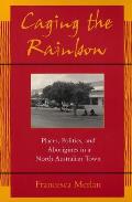 Caging the Rainbow: Places, Politics and Aborigines in a North Australian Town