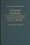 Colonial Dis-Ease: US Navy Health Policies and the Chamorros of Guam, 1898-1941