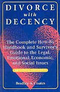Divorce with Decency: The Complete How-To Handbook and Survivor's Guide to the Legal, Emotional, Economic, and Social Issues (Latitude 20 Book)