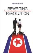 Rewriting Revolution Women Sexuality & Memory in North Korean Fiction