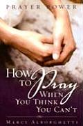 Prayer Power How to Pray When You Think You Cant