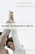 What Husbands Need Reaching His Heart & Reclaiming His Passion