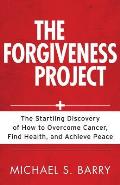 Forgiveness Project The Startling Discovery of How to Overcome Cancer Find Health & Achieve Peace