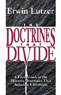Doctrines That Divide A Fresh Look at the Historic Doctrines That Separate Christians