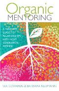 Organic Mentoring A Mentors Guide To Relationships With Next Generation Women