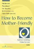 How to Become Mother-Friendly: Policies and Procedures for Hospitals, Birth Centers, and Home Birth Services