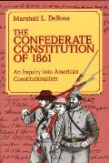 The Confederate Constitution of 1861: An Inquiry Into American Constitutionalism Volume 1