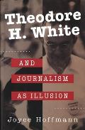 Theodore H. White and Journalism as Illusion