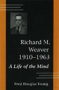 Richard M. Weaver, 1910-1963: A Life of the Mind Volume 1