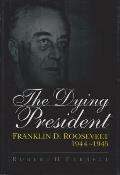The Dying President: Franklin D. Roosevelt, 1944-1945 Volume 1