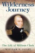 Wilderness Journey: The Life of William Clark Volume 1