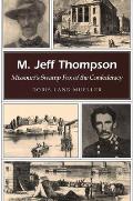 M. Jeff Thompson: Missouri's Swamp Fox of the Confederacy Volume 1
