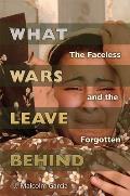 What Wars Leave Behind: The Faceless and the Forgotten