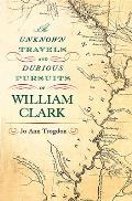 Unknown Travels & Dubious Pursuits of William Clark