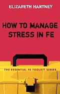 How to Manage Stress in Fe: Applying Research, Theory and Skills to Post-Compulsory Education and Training