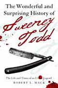 Wonderful & Surprising History of Sweeney Todd The Life & Times of an Urban Legend