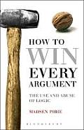 How to Win Every Argument The Use & Abuse of Logic