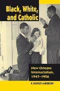 Black White & Catholic New Orleans Interracialism 1947 1956