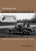 The World of the John Birch Society: Conspiracy, Conservatism, and the Cold War