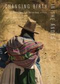 Changing Birth in the Andes: Culture, Policy, and Safe Motherhood in Peru