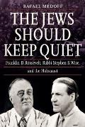 Jews Should Keep Quiet Franklin D Roosevelt Rabbi Stephen S Wise & the Holocaust