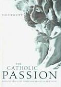 Catholic Passion Rediscovering the Power & Beauty of the Faith