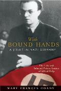 With Bound Hands A Jesuit in Nazi Germany The Life & Selected Prison Letters of Alfred Delp
