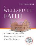 Well Built Faith A Catholics Guide to Knowing & Sharing What We Believe