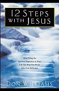 12 Steps with Jesus How Filling the Spiritual Emptiness in Your Life Can Help You Brak Free from Addiction