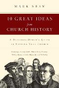 Ten Great Ideas from Church History A Decision Makers Guide to Shaping Your Church