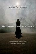 Scientific Mythologies How Science & Science Fiction Forge New Religious Beliefs