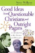 Good Ideas from Questionable Christians & Outright Pagans An Introduction to Key Thinkers & Philosophies