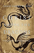 Christ Among the Dragons Finding Our Way Through Cultural Challenges