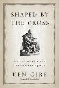 Shaped by the Cross: Meditations on the Sufferings of Jesus