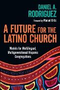 A Future for the Latino Church: Models for Multilingual, Multigenerational Hispanic Congregations