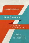 Philosophy In Seven Sentences A Small Introduction To A Vast Topic