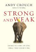 Strong & Weak Embracing a Life of Love Risk & True Flourishing