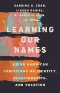 Learning Our Names: Asian American Christians on Identity, Relationships, and Vocation