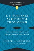 T. F. Torrance as Missional Theologian: The Ascended Christ and the Ministry of the Church