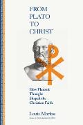 From Plato to Christ How Platonic Thought Shaped the Christian Faith