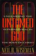 The Untamed God: Unleashing the Supernatural in the Body of Christ