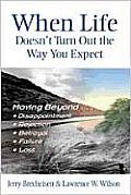 When Life Doesn't Turn Out the Way You Expect: Moving Beyond...Disappointment, Rejection, Betrayal, Failure, Loss
