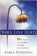 When Love Hurts: 10 Principles to Transform Diffricult Relationships