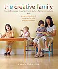 The Creative Family: How to Encourage Imagination and Nurture Family Connections