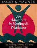 Adventure In Healing & Wholeness The Healing Ministry of Christ in The Church Today