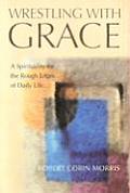 Wrestling with Grace A Spirituality for the Rough Edges of Daily Life